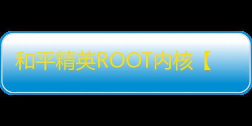 和平精英ROOT内核【青龙战神内核】外挂